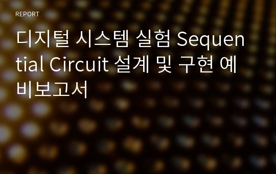 디지털 시스템 실험 Sequential Circuit 설계 및 구현 예비보고서