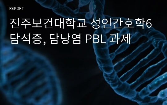 진주보건대학교 성인간호학6 담석증, 담낭염 PBL 과제