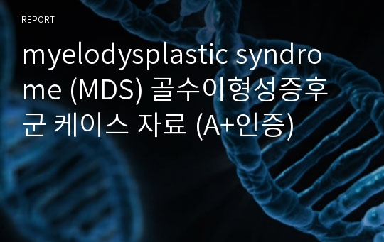 myelodysplastic syndrome (MDS) 골수이형성증후군 케이스 자료 (A+인증)
