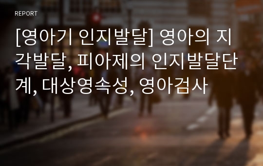 [영아기 인지발달] 영아의 지각발달, 피아제의 인지발달단계, 대상영속성, 영아검사