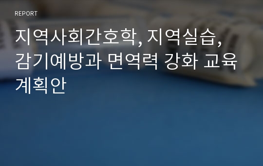 지역사회간호학, 지역실습, 감기예방과 면역력 강화 교육계획안