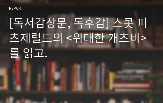 [독서감상문, 독후감] 스콧 피츠제럴드의 &lt;위대한 개츠비&gt;를 읽고.