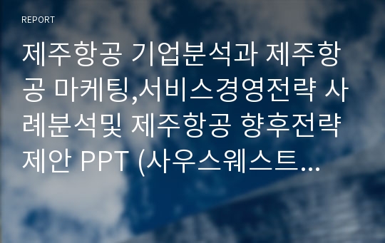 제주항공 기업분석과 제주항공 마케팅,서비스경영전략 사례분석및 제주항공 향후전략제안 PPT (사우스웨스트항공과 비교분석)