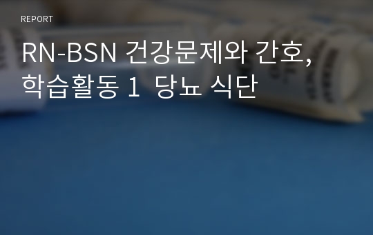 RN-BSN 건강문제와 간호, 학습활동 1  당뇨 식단