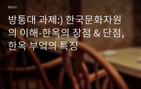 방통대 과제:) 한국문화자원의 이해-한옥의 장점 &amp; 단점, 한옥 부엌의 특징