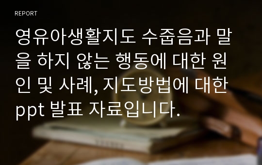 영유아생활지도 수줍음과 말을 하지 않는 행동에 대한 원인 및 사례, 지도방법에 대한 ppt 발표 자료입니다.