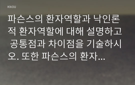 파슨스의 환자역할과 낙인론적 환자역할에 대해 설명하고 공통점과 차이점을 기술하시오. 또한 파슨스의 환자역할에 대하여 중산층과 빈곤층의 만성질환자 각각 1인씩(2인)을 선정하여 사례를 조사하고 비교분석하시오. (학번끝자리: 0,1,2)