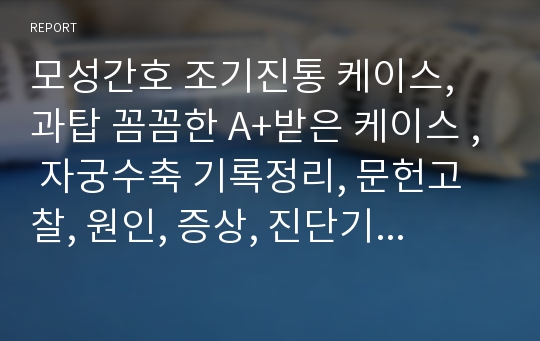 모성간호 조기진통 케이스, 과탑 꼼꼼한 A+받은 케이스 , 자궁수축 기록정리, 문헌고찰, 원인, 증상, 진단기록, 조기진통 치료법까지