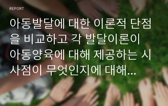 아동발달에 대한 이론적 단점을 비교하고 각 발달이론이 아동양육에 대해 제공하는 시사점이 무엇인지에 대해 서술하시오.