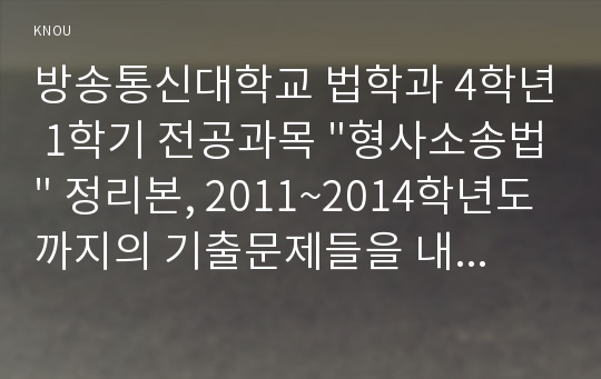 방송통신대학교 법학과 4학년 1학기 전공과목 &quot;형사소송법&quot; 정리본, 2011~2014학년도까지의 기출문제들을 내용에 따라 정리한 정리본