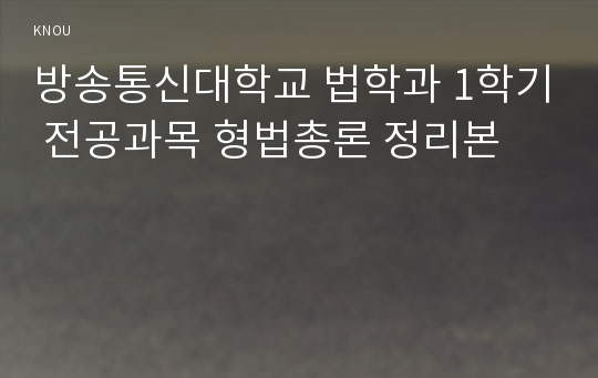 방송통신대학교 법학과 1학기 전공과목 형법총론 정리본