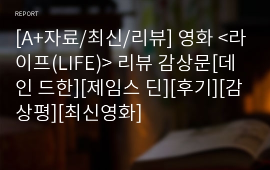 [A+자료/최신/리뷰] 영화 &lt;라이프(LIFE)&gt; 리뷰 감상문[데인 드한][제임스 딘][후기][감상평][최신영화]