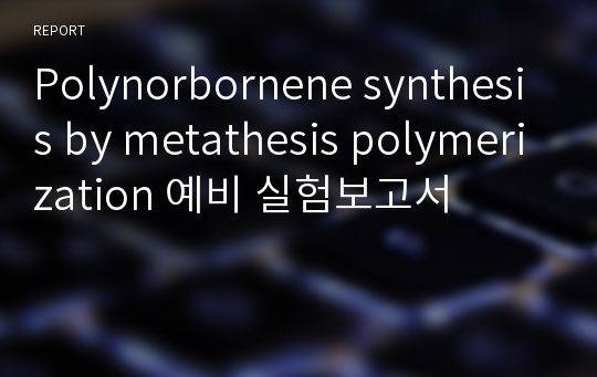 Polynorbornene synthesis by metathesis polymerization 예비 실험보고서