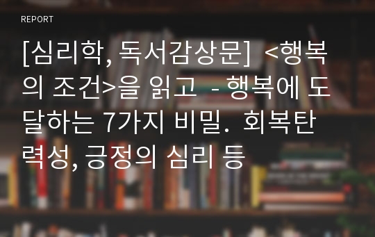 [심리학, 독서감상문]  &lt;행복의 조건&gt;을 읽고  - 행복에 도달하는 7가지 비밀.  회복탄력성, 긍정의 심리 등