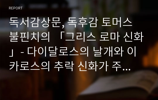 독서감상문, 독후감 토머스 불핀치의 「그리스 로마 신화」- 다이달로스의 날개와 이카로스의 추락 신화가 주는 교훈