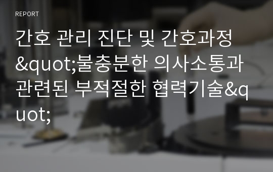 간호 관리 진단 및 간호과정 &quot;불충분한 의사소통과 관련된 부적절한 협력기술&quot;