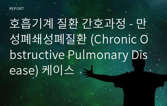 호흡기계 질환 간호과정 - 만성폐쇄성폐질환 (Chronic Obstructive Pulmonary Disease) 케이스