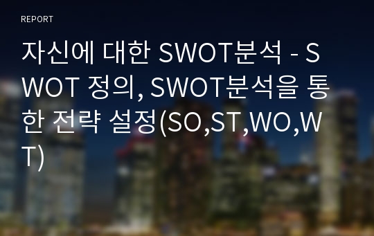 자신에 대한 SWOT분석 - SWOT 정의, SWOT분석을 통한 전략 설정(SO,ST,WO,WT)