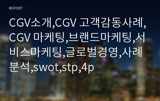 CGV소개,CGV 고객감동사례,CGV 마케팅,브랜드마케팅,서비스마케팅,글로벌경영,사례분석,swot,stp,4p