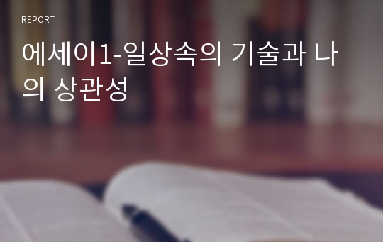 에세이1-일상속의 기술과 나의 상관성