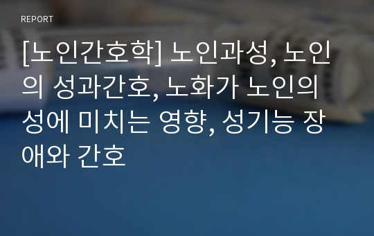 [노인간호학] 노인과성, 노인의 성과간호, 노화가 노인의 성에 미치는 영향, 성기능 장애와 간호