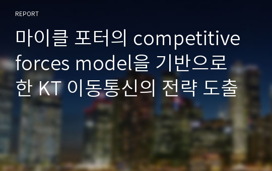 마이클 포터의 competitive forces model을 기반으로 한 KT 이동통신의 전략 도출