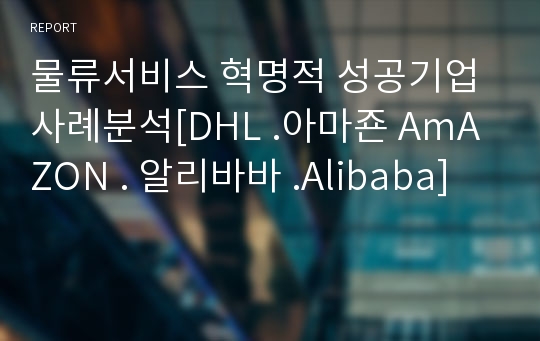 물류서비스 혁명적 성공기업 사례분석[DHL .아마죤 AmAZON . 알리바바 .Alibaba]