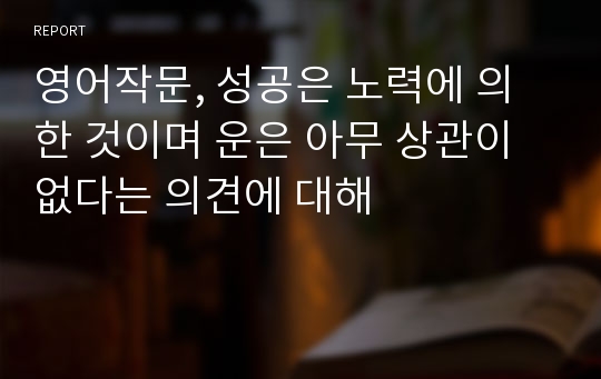 영어작문, 성공은 노력에 의한 것이며 운은 아무 상관이 없다는 의견에 대해