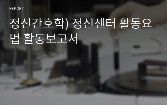 정신간호학) 정신센터 활동요법 활동보고서