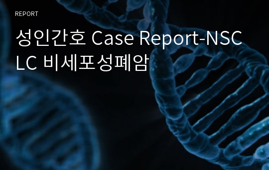 성인간호 Case Report-NSCLC 비세포성폐암