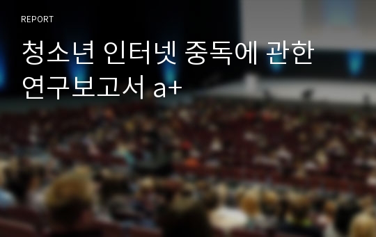 청소년 인터넷 중독에 관한 연구보고서 a+