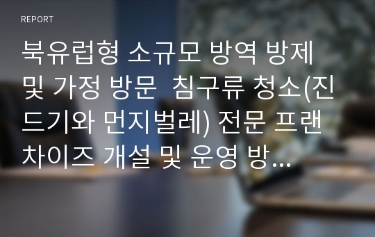 북유럽형 소규모 방역 방제 및 가정 방문  침구류 청소(진드기와 먼지벌레) 전문 프랜차이즈 개설 및 운영 방안 기획안