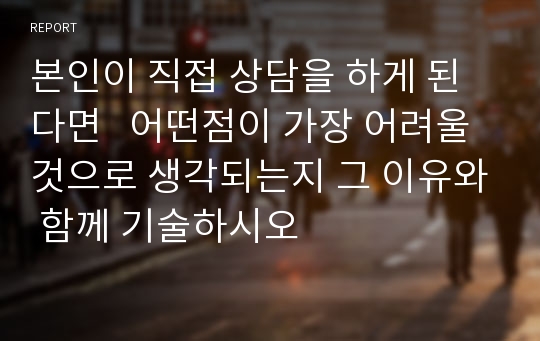 본인이 직접 상담을 하게 된다면   어떤점이 가장 어려울 것으로 생각되는지 그 이유와 함께 기술하시오