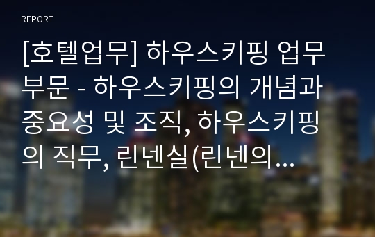 [호텔업무] 하우스키핑 업무부문 - 하우스키핑의 개념과 중요성 및 조직, 하우스키핑의 직무, 린넨실(린넨의 개념, 라운드리 및 미니바 직무)