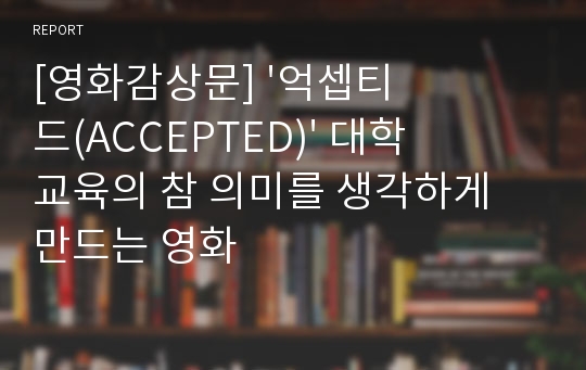 [영화감상문] &#039;억셉티드(ACCEPTED)&#039; 대학교육의 참 의미를 생각하게 만드는 영화