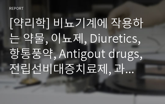 [약리학] 비뇨기계에 작용하는 약물, 이뇨제, Diuretics, 항통풍약, Antigout drugs, 전립선비대증치료제, 과민성방광치료제, 발기부전치료제