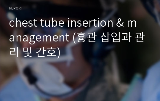 chest tube insertion &amp; management (흉관 삽입과 관리 및 간호)