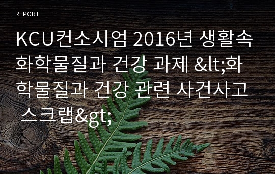 KCU컨소시엄 2016년 생활속화학물질과 건강 과제 &lt;화학물질과 건강 관련 사건사고 스크랩&gt;