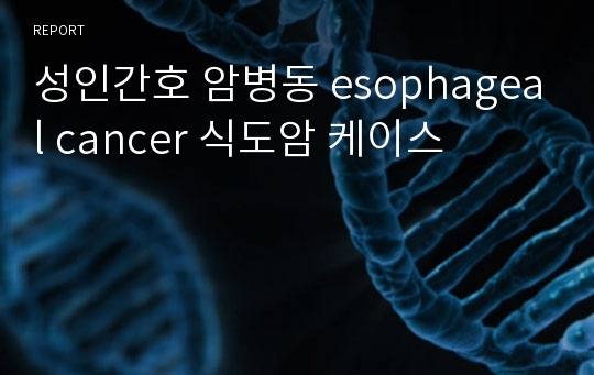 성인간호 암병동 esophageal cancer 식도암 케이스