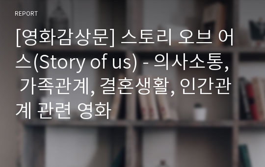 [영화감상문] 스토리 오브 어스(Story of us) - 의사소통, 가족관계, 결혼생활, 인간관계 관련 영화