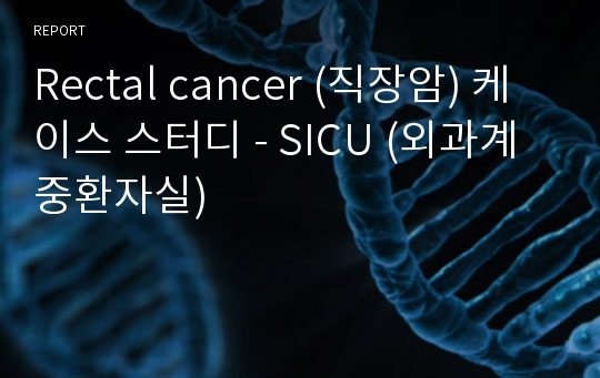 Rectal cancer (직장암) 케이스 스터디 - SICU (외과계 중환자실)