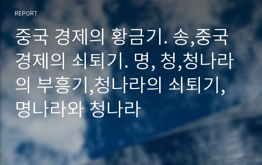 중국 경제의 황금기. 송,중국 경제의 쇠퇴기. 명, 청,청나라의 부흥기,청나라의 쇠퇴기,명나라와 청나라