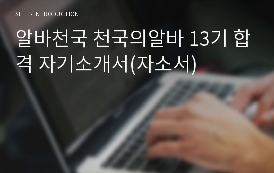 알바천국 천국의알바 13기 합격 자기소개서(자소서)