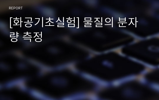 [화공기초실험] 물질의 분자량 측정