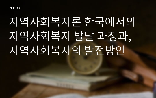 지역사회복지론 한국에서의 지역사회복지 발달 과정과, 지역사회복지의 발전방안