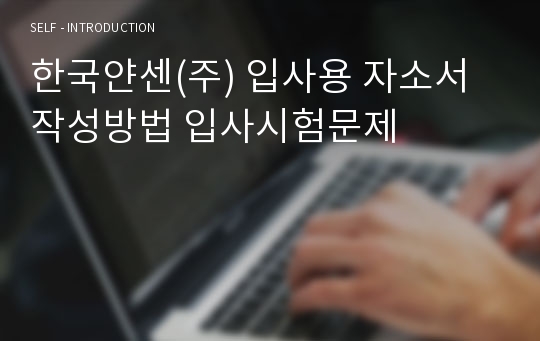 한국얀센(주) 입사용 자소서 작성방법 입사시험문제