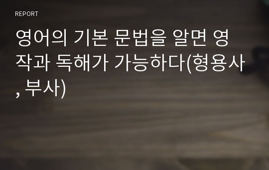 영어의 기본 문법을 알면 영작과 독해가 가능하다(형용사, 부사)