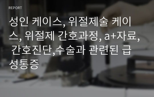 성인 케이스, 위절제술 케이스, 위절제 간호과정, a+자료, 간호진단,수술과 관련된 급성통증