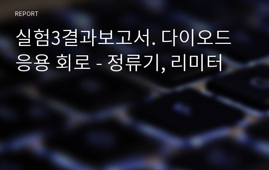 실험3결과보고서. 다이오드 응용 회로 - 정류기, 리미터