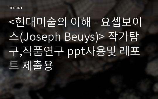 &lt;현대미술의 이해 - 요셉보이스(Joseph Beuys)&gt; 작가탐구,작품연구 ppt사용및 레포트 제출용